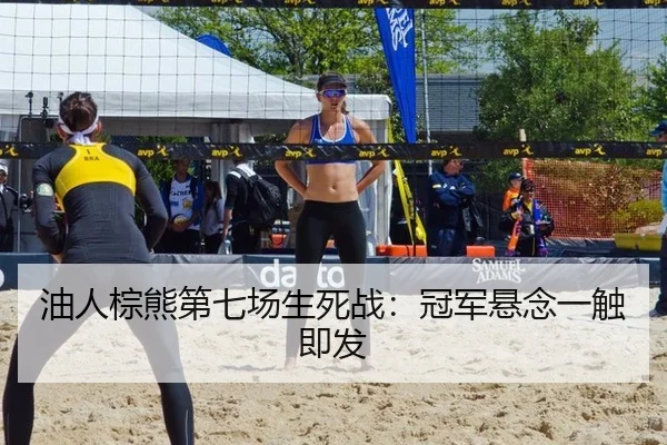 油人棕熊第七场生死战：冠军悬念一触即发