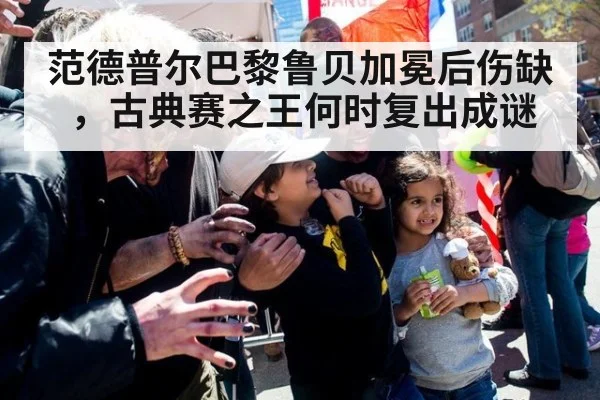 范德普尔巴黎鲁贝加冕后伤缺，古典赛之王何时复出成谜